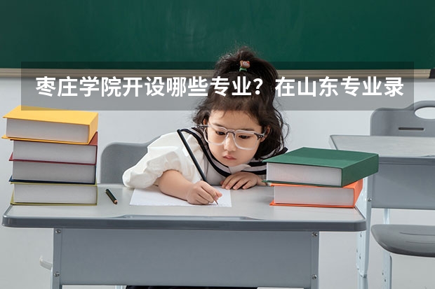 枣庄学院开设哪些专业？在山东专业录取分数线是多少