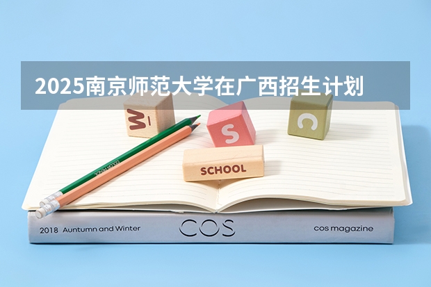 2025南京师范大学在广西招生计划一览表