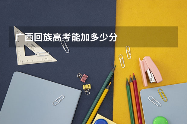 广西回族高考能加多少分