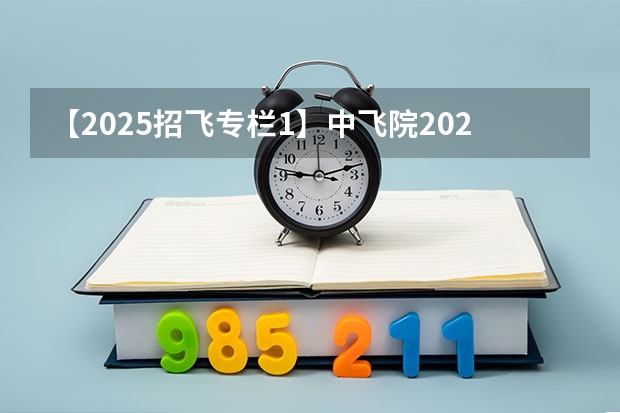 【2025招飞专栏1】中飞院2025年飞行技术专业招生简章 空军招飞过了但分数没过会不会影响民航录取