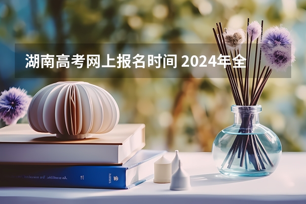 湖南高考网上报名时间 2024年全国成人高考报名时间及入口网址