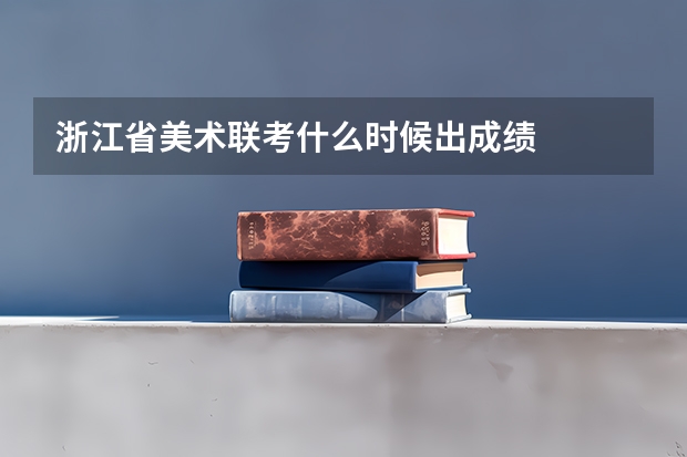 浙江省美术联考什么时候出成绩