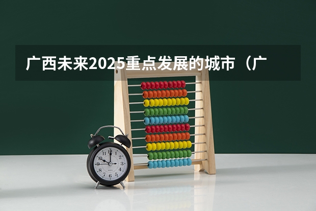 广西未来2025重点发展的城市（广西2025年专升本政策）