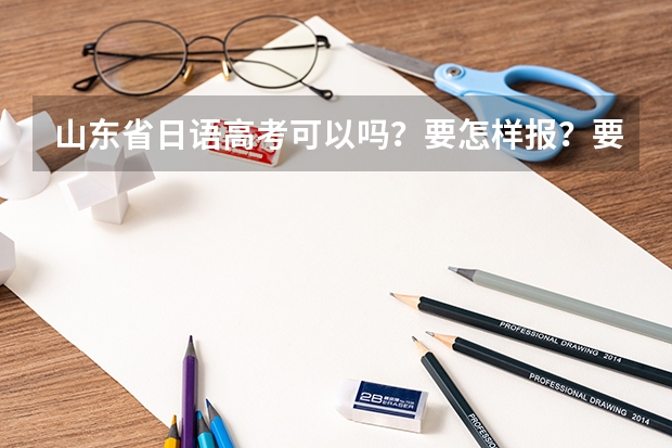 山东省日语高考可以吗？要怎样报？要先过会考吗？