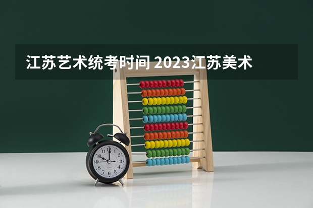 江苏艺术统考时间 2023江苏美术成绩查询时间