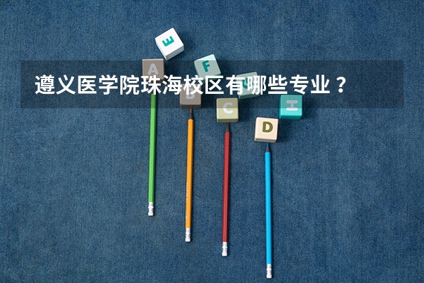 遵义医学院珠海校区有哪些专业 ？ 还有这个学校是几本？