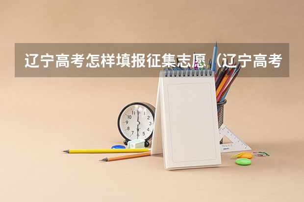 辽宁高考怎样填报征集志愿(辽宁高考录取结果查询登录网址入口)