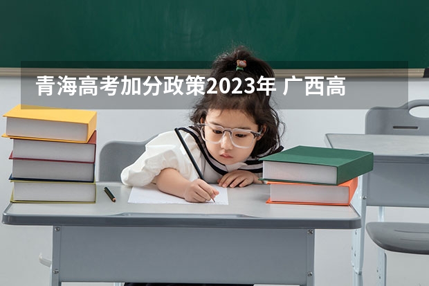 青海高考加分政策2023年 广西高考加分政策2024