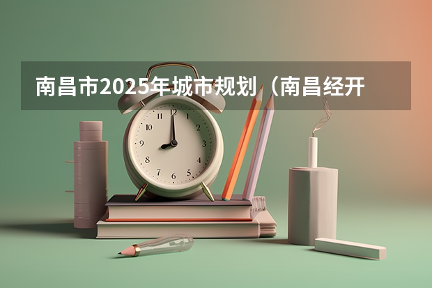 南昌市2025年城市规划（南昌经开区2025规划）
