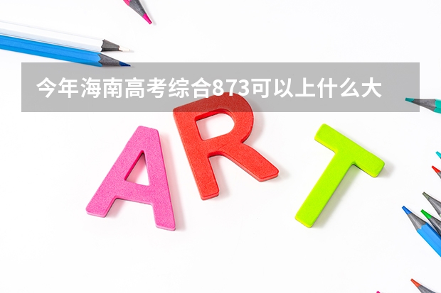 今年海南高考综合873可以上什么大学