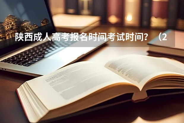 陕西成人高考报名时间考试时间？（2024陕西高考报名时间）