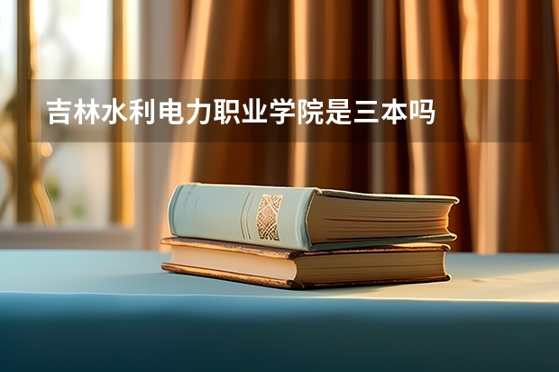 吉林水利电力职业学院是三本吗