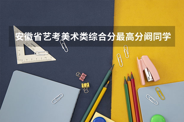 安徽省艺考美术类综合分最高分阚同学是哪个学校毕业的呀？
