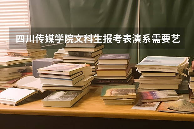 四川传媒学院文科生报考表演系需要艺考吗