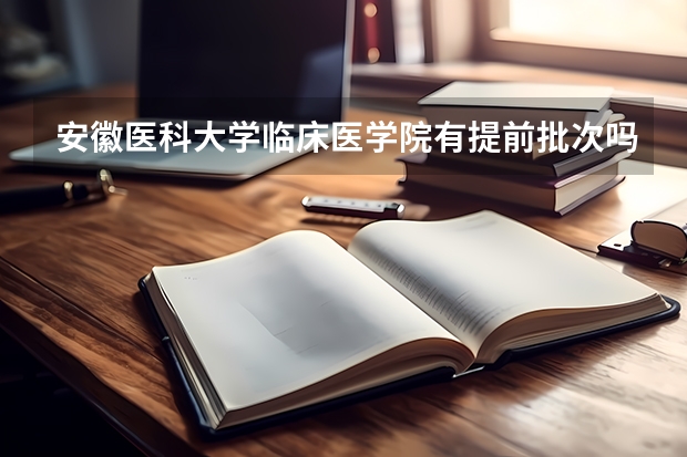 安徽医科大学临床医学院有提前批次吗