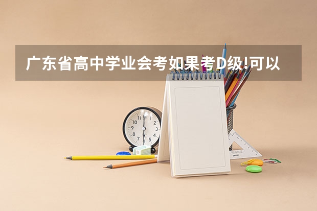 广东省高中学业会考如果考D级!可以参加高考吗?如果高考成绩有够好!可以自己去找学校读吗?比如说3A!