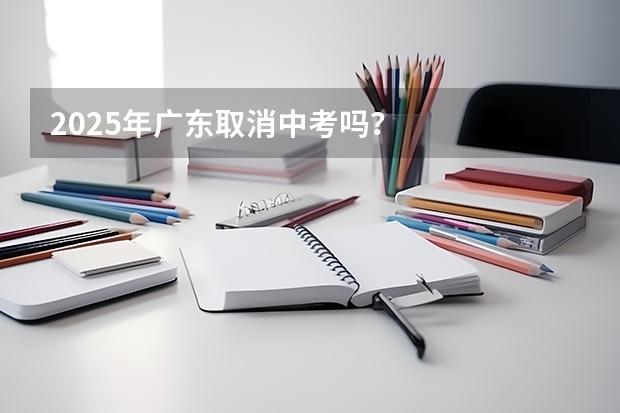 2025年广东取消中考吗？