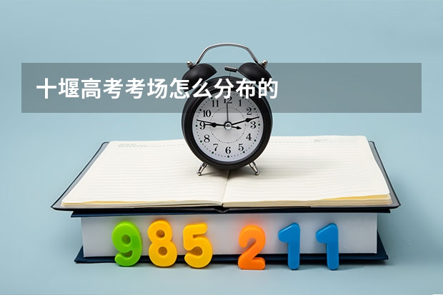 十堰高考考场怎么分布的