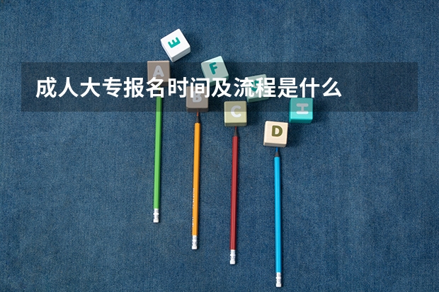 成人大专报名时间及流程是什么