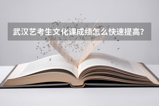 武汉艺考生文化课成绩怎么快速提高？