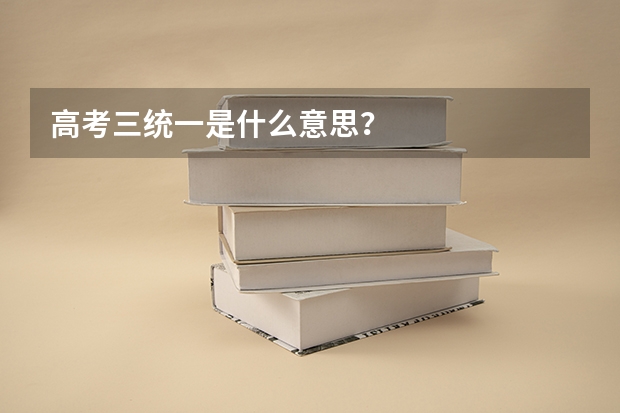高考三统一是什么意思？