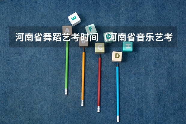 河南省舞蹈艺考时间（河南省音乐艺考小三门各科分值）