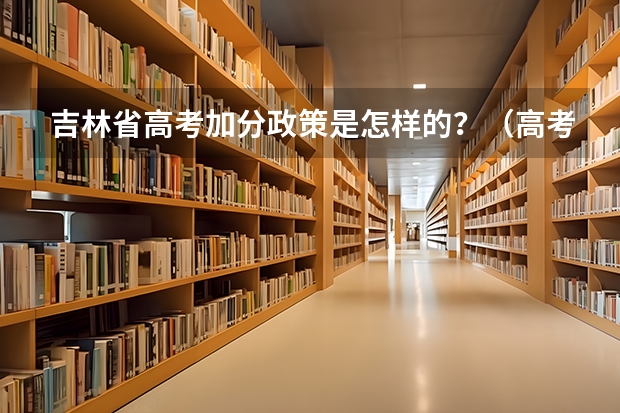 吉林省高考加分政策是怎样的?(高考艺术类加分是怎样安排的?)
