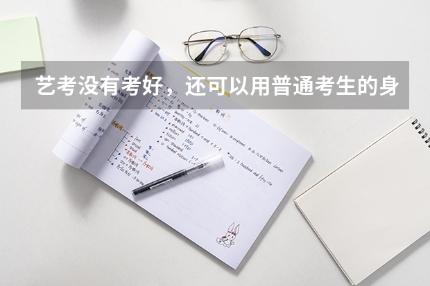 艺考没有考好，还可以用普通考生的身份报考大学吗？