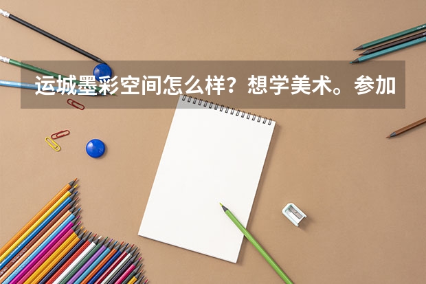 运城墨彩空间怎么样？想学美术。参加艺考。今年高二~