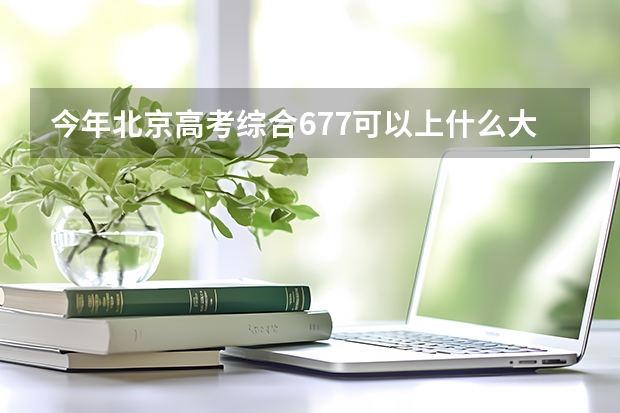 今年北京高考综合677可以上什么大学