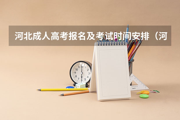 河北成人高考报名及考试时间安排（河北2023年成人高考报名时间及具体时间）