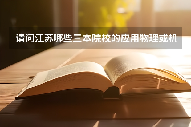 请问江苏哪些三本院校的应用物理或机械设计制造及其自动化专业比较好