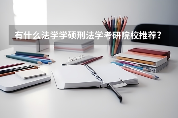 有什么法学学硕刑法学考研院校推荐?
