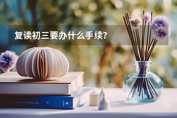 复读初三要办什么手续？