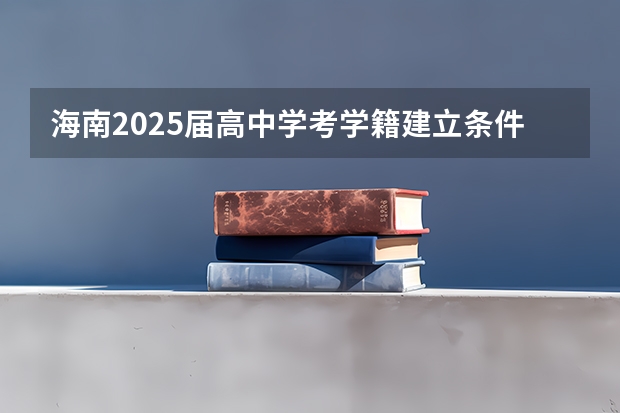 海南2025届高中学考学籍建立条件有哪些？需要哪些材料？