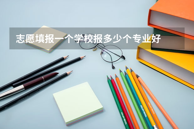 志愿填报一个学校报多少个专业好