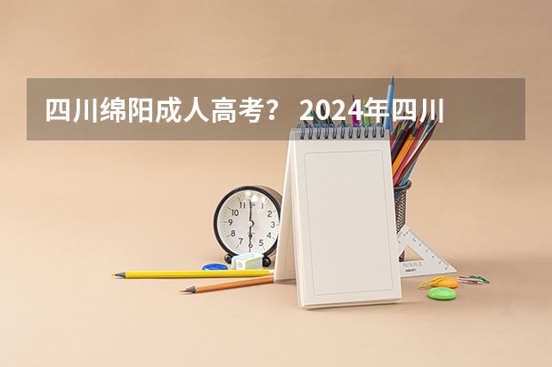 四川绵阳成人高考？ 2024年四川成人高考报名流程及学校