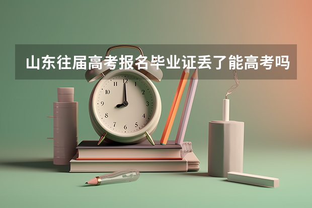 山东往届高考报名毕业证丢了能高考吗，