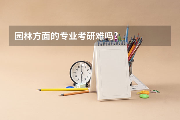 园林方面的专业考研难吗?