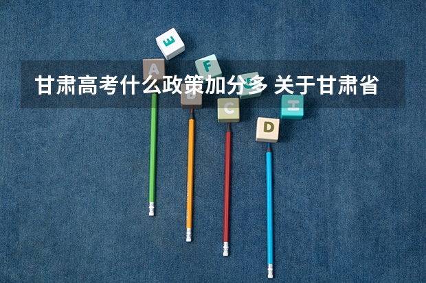 甘肃高考什么政策加分多 关于甘肃省高考少数民族加分的问题（在线等待）