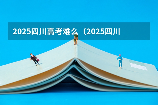 2025四川高考难么（2025四川定向选调全面解读）