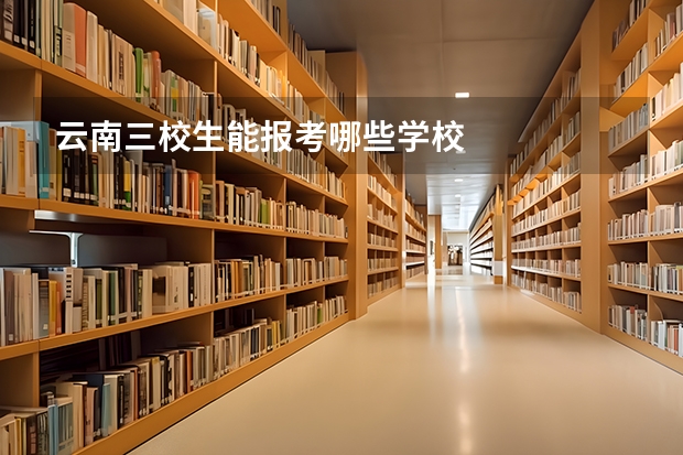 云南三校生能报考哪些学校