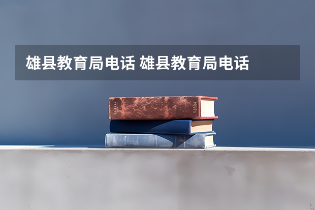雄县教育局电话 雄县教育局电话