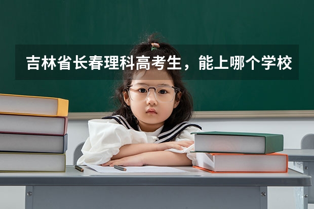吉林省长春理科高考生，能上哪个学校？请各位给些详细建议