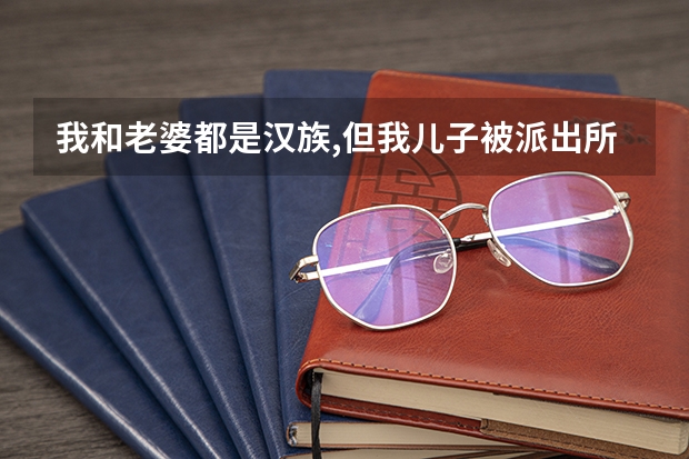 我和老婆都是汉族,但我儿子被派出所弄错了上成了彝族,请问有关人士,这样对我儿子以后有影响吗?