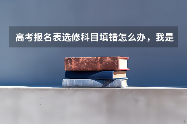 高考报名表选修科目填错怎么办，我是江苏省的，怎么办