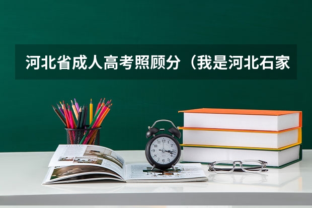 河北省成人高考照顾分(我是河北石家庄08年中转建筑专业的毕业生,我想参加今年的成人高考,请问在那儿报名?)