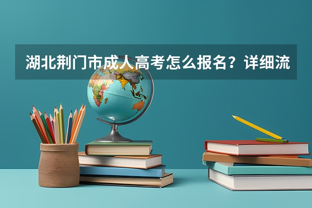 湖北荆门市成人高考怎么报名？详细流程