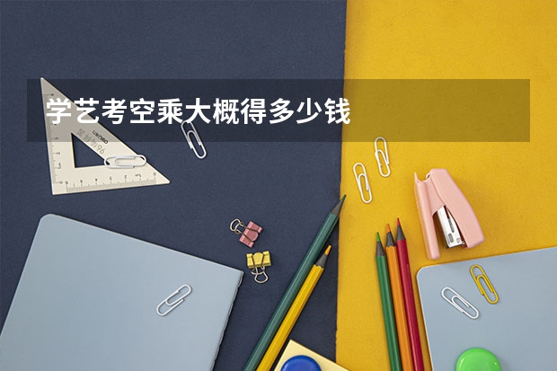 学艺考空乘大概得多少钱