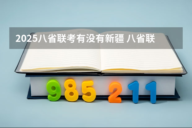 2025八省联考有没有新疆 八省联考考试时间安排